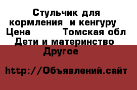 Стульчик для кормления  и кенгуру › Цена ­ 300 - Томская обл. Дети и материнство » Другое   